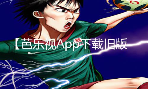 【芭乐视App下载旧版本大全】手游教程：全面攻略，助你玩转游戏乐趣