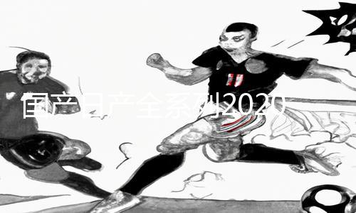 国产日产全系列2020手游攻略分享：下载APP赢在起跑线！