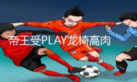 帝王受PLAY龙椅高肉NP，游戏攻略让你尽享尊贵体验！